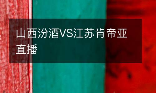 山西汾酒VS江蘇肯帝亞直播